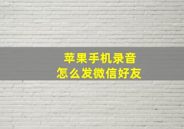 苹果手机录音怎么发微信好友