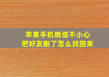 苹果手机微信不小心把好友删了怎么找回来