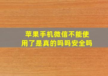 苹果手机微信不能使用了是真的吗吗安全吗