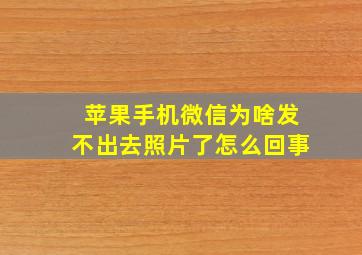 苹果手机微信为啥发不出去照片了怎么回事