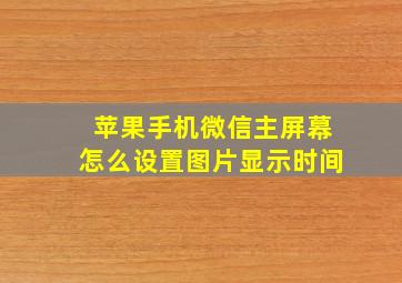 苹果手机微信主屏幕怎么设置图片显示时间