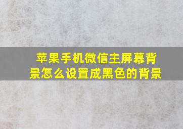 苹果手机微信主屏幕背景怎么设置成黑色的背景