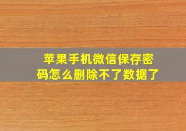 苹果手机微信保存密码怎么删除不了数据了