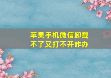 苹果手机微信卸载不了又打不开咋办