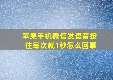 苹果手机微信发语音按住每次就1秒怎么回事