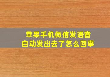 苹果手机微信发语音自动发出去了怎么回事