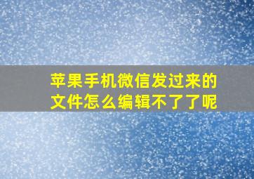 苹果手机微信发过来的文件怎么编辑不了了呢