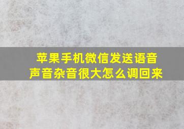 苹果手机微信发送语音声音杂音很大怎么调回来