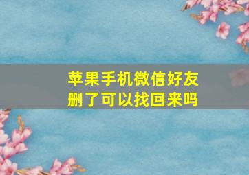 苹果手机微信好友删了可以找回来吗