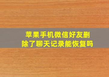 苹果手机微信好友删除了聊天记录能恢复吗