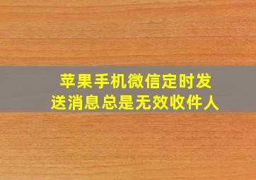 苹果手机微信定时发送消息总是无效收件人