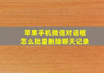 苹果手机微信对话框怎么批量删除聊天记录