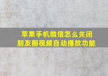 苹果手机微信怎么关闭朋友圈视频自动播放功能