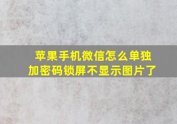 苹果手机微信怎么单独加密码锁屏不显示图片了