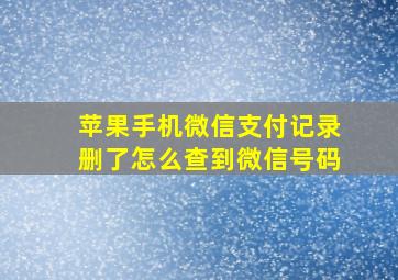 苹果手机微信支付记录删了怎么查到微信号码