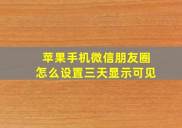 苹果手机微信朋友圈怎么设置三天显示可见