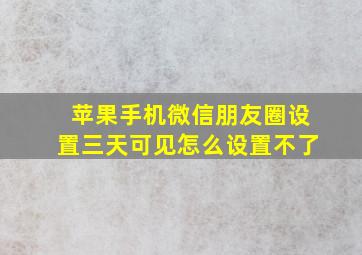 苹果手机微信朋友圈设置三天可见怎么设置不了