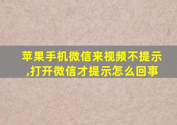 苹果手机微信来视频不提示,打开微信才提示怎么回事