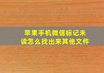 苹果手机微信标记未读怎么找出来其他文件