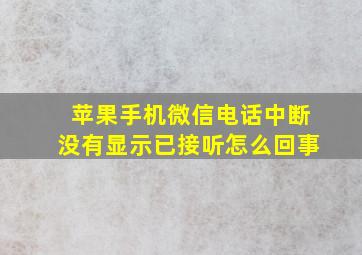 苹果手机微信电话中断没有显示已接听怎么回事