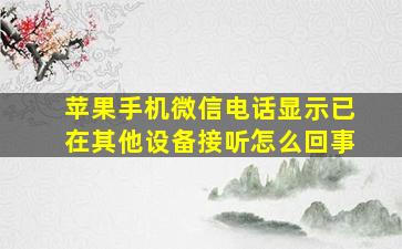 苹果手机微信电话显示已在其他设备接听怎么回事