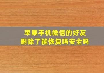 苹果手机微信的好友删除了能恢复吗安全吗