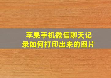 苹果手机微信聊天记录如何打印出来的图片