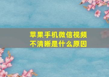 苹果手机微信视频不清晰是什么原因