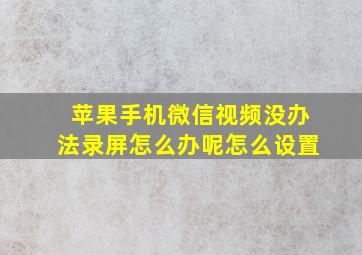 苹果手机微信视频没办法录屏怎么办呢怎么设置