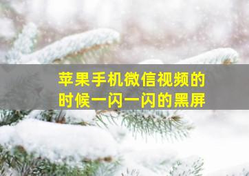 苹果手机微信视频的时候一闪一闪的黑屏