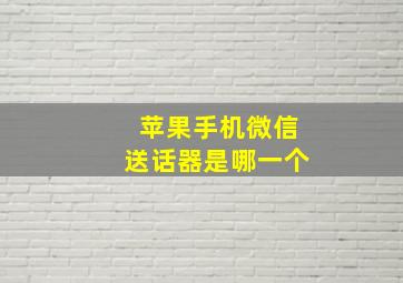 苹果手机微信送话器是哪一个