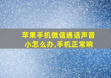 苹果手机微信通话声音小怎么办,手机正常响