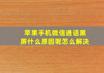 苹果手机微信通话黑屏什么原因呢怎么解决