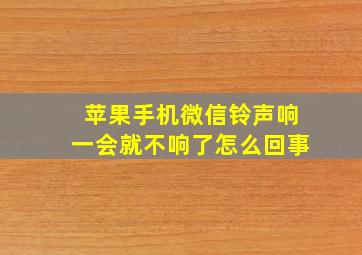 苹果手机微信铃声响一会就不响了怎么回事