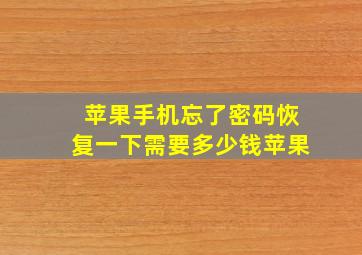 苹果手机忘了密码恢复一下需要多少钱苹果