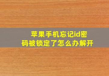 苹果手机忘记id密码被锁定了怎么办解开