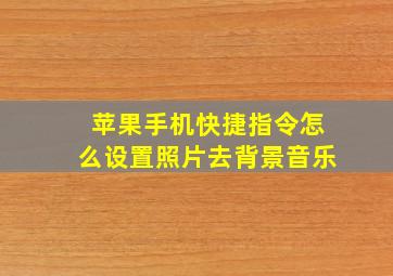 苹果手机快捷指令怎么设置照片去背景音乐