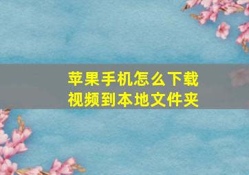 苹果手机怎么下载视频到本地文件夹