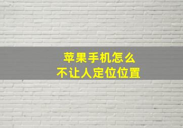 苹果手机怎么不让人定位位置