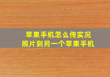 苹果手机怎么传实况照片到另一个苹果手机