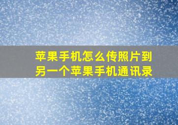 苹果手机怎么传照片到另一个苹果手机通讯录