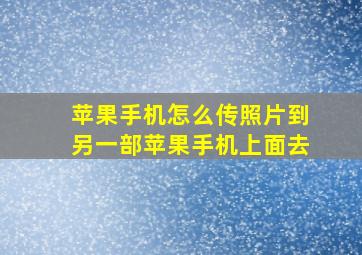 苹果手机怎么传照片到另一部苹果手机上面去