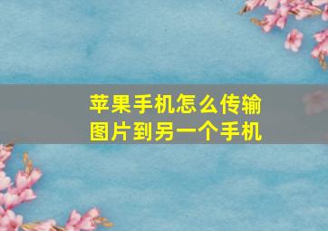 苹果手机怎么传输图片到另一个手机