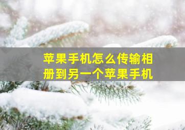 苹果手机怎么传输相册到另一个苹果手机