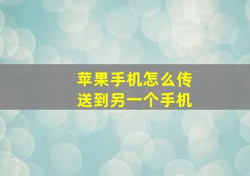 苹果手机怎么传送到另一个手机