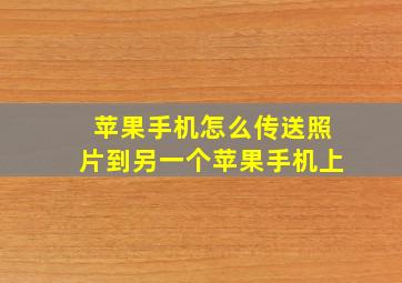 苹果手机怎么传送照片到另一个苹果手机上