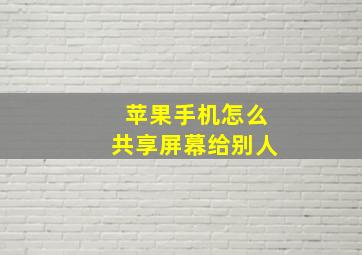 苹果手机怎么共享屏幕给别人