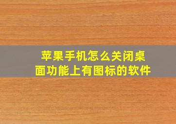 苹果手机怎么关闭桌面功能上有图标的软件