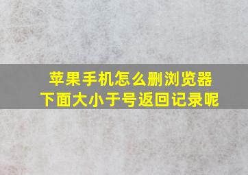 苹果手机怎么删浏览器下面大小于号返回记录呢