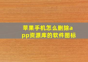 苹果手机怎么删除app资源库的软件图标